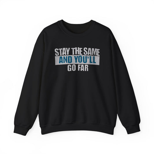 Stay The Same And You'll Go Far Sweatshirt